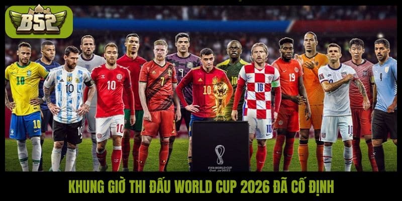 Khung giờ thi đấu World Cup 2026 đã cố định